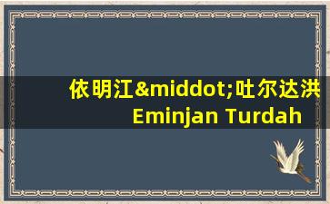 依明江·吐尔达洪 Eminjan Turdahun